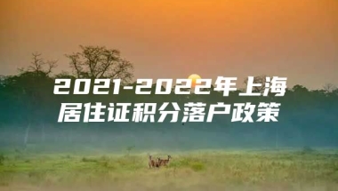 2021-2022年上海居住证积分落户政策