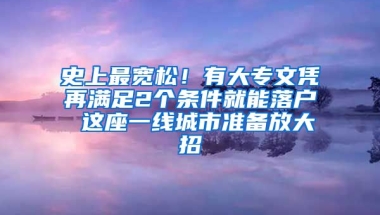 史上最宽松！有大专文凭再满足2个条件就能落户 这座一线城市准备放大招