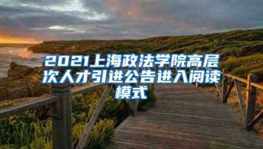 2021上海政法学院高层次人才引进公告进入阅读模式