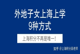 2022年外地子女在上海参加高考有9种方式！上海120积分不再唯一！