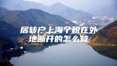 居转户上海个税在外地断开的怎么算