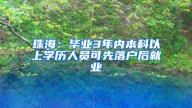 珠海：毕业3年内本科以上学历人员可先落户后就业