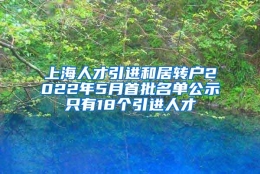 上海人才引进和居转户2022年5月首批名单公示只有18个引进人才