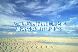 上海周边可以用上海公积金买房的都有哪里呢？