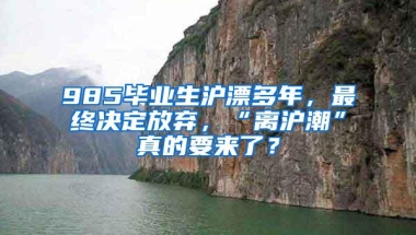 985毕业生沪漂多年，最终决定放弃，“离沪潮”真的要来了？