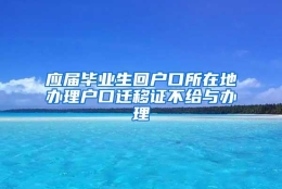 应届毕业生回户口所在地办理户口迁移证不给与办理