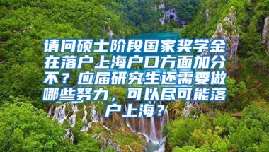 请问硕士阶段国家奖学金在落户上海户口方面加分不？应届研究生还需要做哪些努力，可以尽可能落户上海？