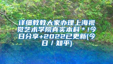 详细教教大家办理上海视觉艺术学院真实本科＊!今日分享+2022已更新(今日／知乎)