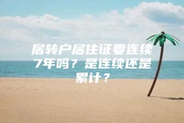 居转户居住证要连续7年吗？是连续还是累计？