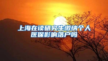 上海在读研究生缴纳个人医保影响落户吗