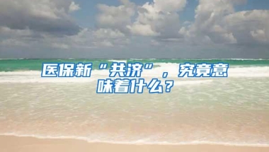 医保新“共济”，究竟意味着什么？