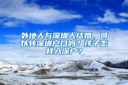 外地人与深圳人结婚，可以转深圳户口吗？孩子怎样入深户？