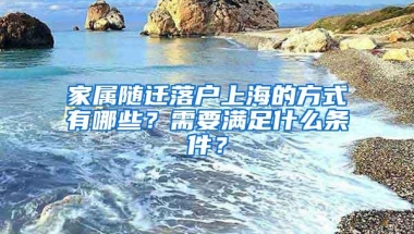 家属随迁落户上海的方式有哪些？需要满足什么条件？