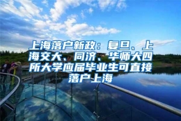 上海落户新政：复旦、上海交大、同济、华师大四所大学应届毕业生可直接落户上海