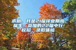 求助，我是21届择业期应届生。参加的22届中行校招，录取体检