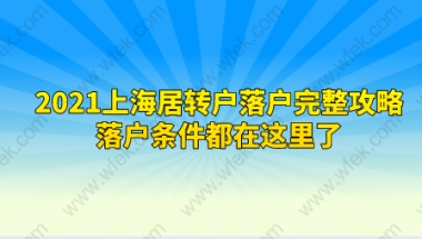 2021上海居转户落户完整攻略,落户条件都在这里了