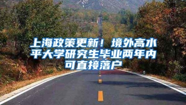 上海政策更新！境外高水平大学研究生毕业两年内可直接落户