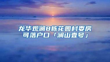龙华观澜8栋花园村委房可落户口「澜山壹号」