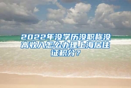 2022年没学历没职称没高收入怎么办理上海居住证积分？