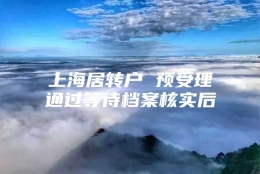 上海居转户 预受理通过等待档案核实后