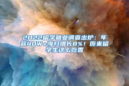 2022留学就业调查出炉：年薪40W+海归增长8%！原来留学生这么吃香