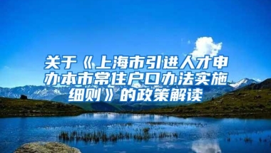 关于《上海市引进人才申办本市常住户口办法实施细则》的政策解读