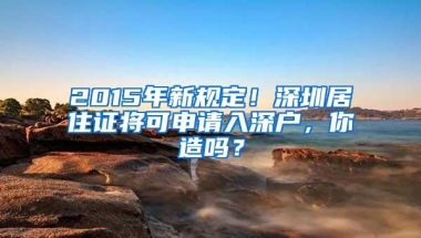 2015年新规定！深圳居住证将可申请入深户，你造吗？