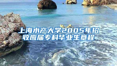 上海水产大学2005年招收应届专科毕业生章程