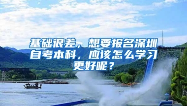 基础很差，想要报名深圳自考本科，应该怎么学习更好呢？