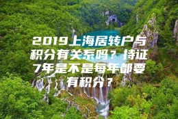 2019上海居转户与积分有关系吗？持证7年是不是每年都要有积分？