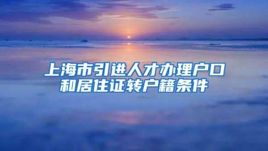 上海市引进人才办理户口和居住证转户籍条件