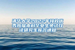 清华大学2022年接收优秀应届本科毕业生免试攻读研究生报名通知