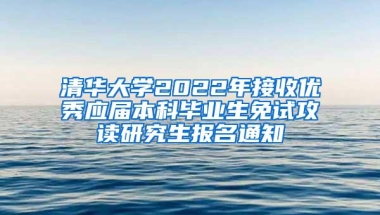 清华大学2022年接收优秀应届本科毕业生免试攻读研究生报名通知