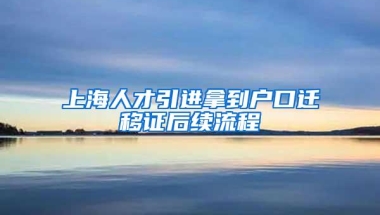 上海人才引进拿到户口迁移证后续流程