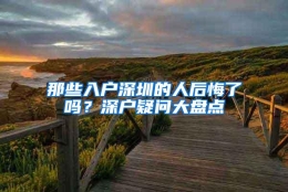 那些入户深圳的人后悔了吗？深户疑问大盘点