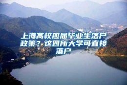 上海高校应届毕业生落户政策？这四所大学可直接落户