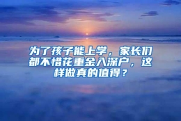 为了孩子能上学，家长们都不惜花重金入深户，这样做真的值得？