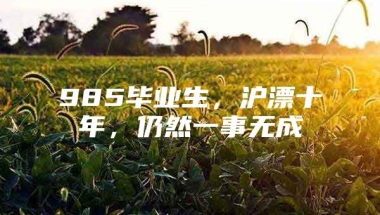 985毕业生，沪漂十年，仍然一事无成