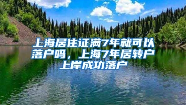 上海居住证满7年就可以落户吗，上海7年居转户上岸成功落户