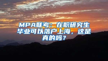 MPA联考：在职研究生毕业可以落户上海，这是真的吗？