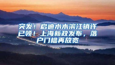 突发！启迪水木滨江销许已领！上海新政发布，落户门槛再放宽