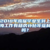 2018年应届毕业生到上海工作有租房补贴等福利吗？