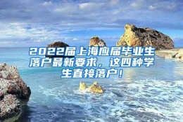 2022届上海应届毕业生落户最新要求，这四种学生直接落户！