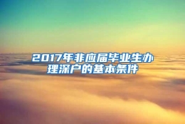 2017年非应届毕业生办理深户的基本条件