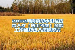 2022河南南阳市引进优秀人才（博士考生）体检工作通知进入阅读模式