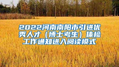 2022河南南阳市引进优秀人才（博士考生）体检工作通知进入阅读模式