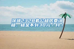 深圳2328套公租房要认租，租金不到30元／月／㎡