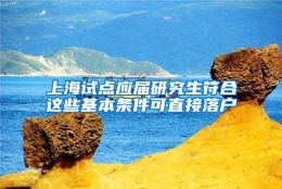 上海试点应届研究生符合这些基本条件可直接落户