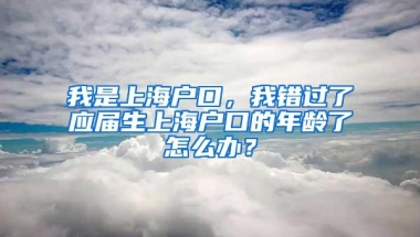 我是上海户口，我错过了应届生上海户口的年龄了怎么办？