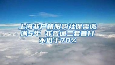 上海非户籍限购社保需缴满5年 非普通二套首付不低于70%